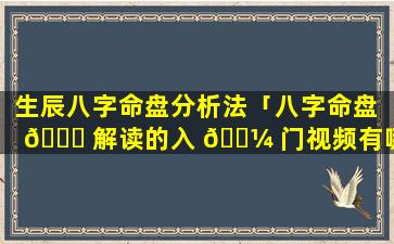 生辰八字命盘分析法「八字命盘 💐 解读的入 🌼 门视频有哪些」